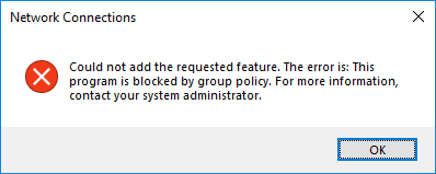 Network Connections Could not add the requested feature. The error is: This program is blocked by group policy. For more information, contact your system administrator. 